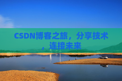 CSDN博客之旅，分享技术，连接未来