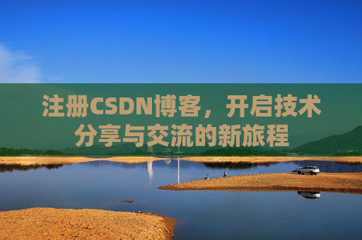 注册CSDN博客，开启技术分享与交流的新旅程